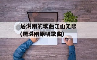 屠洪刚的歌曲江山无限(屠洪刚原唱歌曲)
