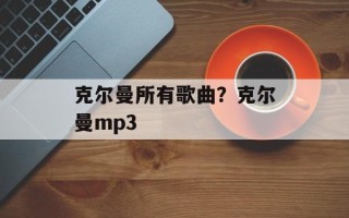 克尔曼所有歌曲？克尔曼mp3
