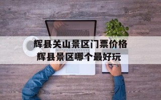 辉县关山景区门票价格 辉县景区哪个最好玩