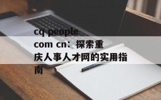 cq people com cn：探索重庆人事人才网的实用指南