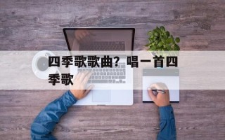 四季歌歌曲？唱一首四季歌