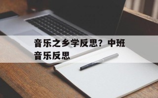 音乐之乡学反思？中班音乐反思