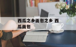 西瓜之乡面包之乡 西瓜面包