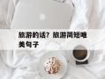 旅游的话？旅游简短唯美句子