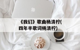 《我们》歌曲杨清柠(四年半歌词杨清柠)