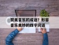 赞美音乐的成语？形容音乐美妙的四字词语