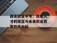 西安职业中专：技能人才的摇篮与未来职业教育的风向标