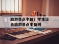 旅游景点半价？学生证去旅游景点半价吗