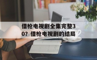 借枪电视剧全集完整30？借枪电视剧的结局