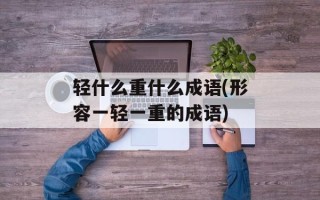 轻什么重什么成语(形容一轻一重的成语)