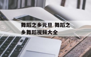 舞蹈之乡元旦 舞蹈之乡舞蹈视频大全