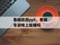 泰国旅游ppt，泰国导游晚上能睡吗