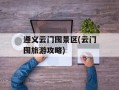 遵义云门囤景区(云门囤旅游攻略)