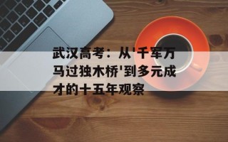 武汉高考：从'千军万马过独木桥'到多元成才的十五年观察