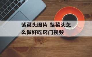 紫菜头图片 紫菜头怎么做好吃窍门视频
