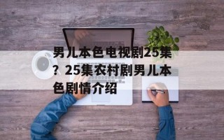 男儿本色电视剧25集？25集农村剧男儿本色剧情介绍