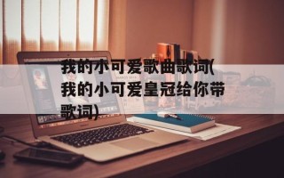 我的小可爱歌曲歌词(我的小可爱皇冠给你带歌词)