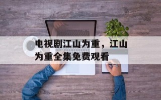 电视剧江山为重，江山为重全集免费观看