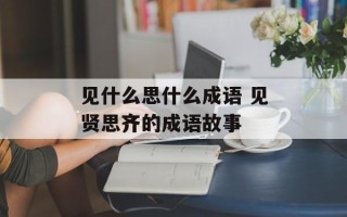 见什么思什么成语 见贤思齐的成语故事
