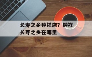 长寿之乡钟祥店？钟祥长寿之乡在哪里