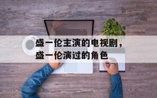 盛一伦主演的电视剧，盛一伦演过的角色