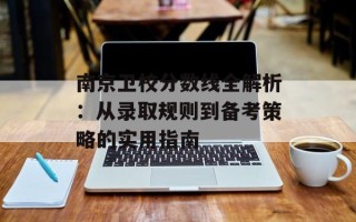 南京卫校分数线全解析：从录取规则到备考策略的实用指南