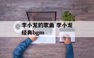 李小龙的歌曲 李小龙经典bgm