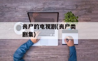 丧尸的电视剧(丧尸类剧集)