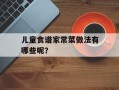 儿童食谱家常菜做法有哪些呢？