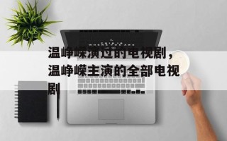 温峥嵘演过的电视剧，温峥嵘主演的全部电视剧