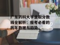 广东药科大学录取分数线全解析：报考必看的历年数据与趋势