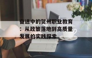 奋进中的贺州职业教育：从政策落地到高质量发展的实践探索