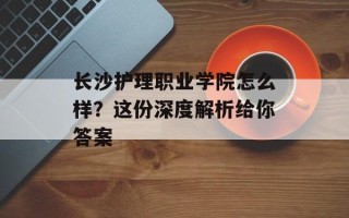 长沙护理职业学院怎么样？这份深度解析给你答案