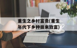 重生之乡村富贵(重生年代下乡种田来致富)