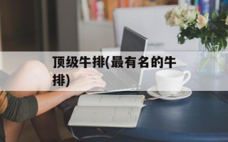 顶级牛排(最有名的牛排)