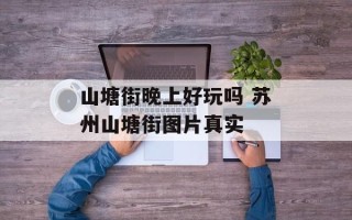 山塘街晚上好玩吗 苏州山塘街图片真实