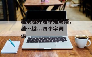 越来越好是不是成语，越…越...四个字词语