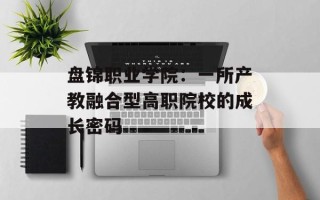 盘锦职业学院：一所产教融合型高职院校的成长密码