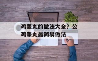 鸡睾丸的做法大全？公鸡睾丸最简易做法