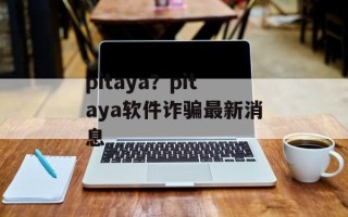 pitaya？pitaya软件诈骗最新消息