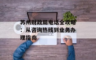 苏州财政局电话全攻略：从咨询热线到业务办理指南