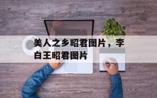 美人之乡昭君图片，李白王昭君图片