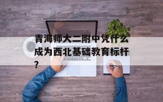 青海师大二附中凭什么成为西北基础教育标杆？