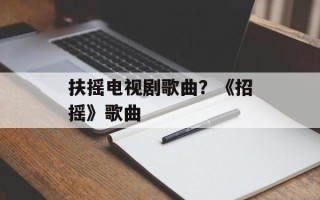扶摇电视剧歌曲？《招摇》歌曲