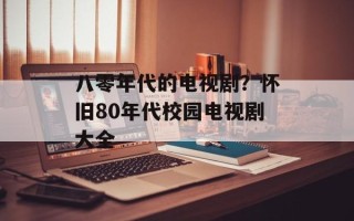 八零年代的电视剧？怀旧80年代校园电视剧大全