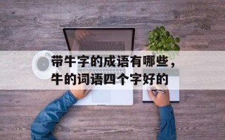 带牛字的成语有哪些，牛的词语四个字好的