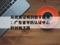 从纸质证明到数字服务：广东省学历认证中心的创新之路