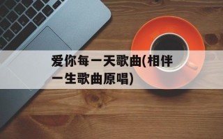 爱你每一天歌曲(相伴一生歌曲原唱)