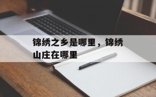 锦绣之乡是哪里，锦绣山庄在哪里
