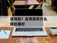 自驾险？自驾游买什么保险最好